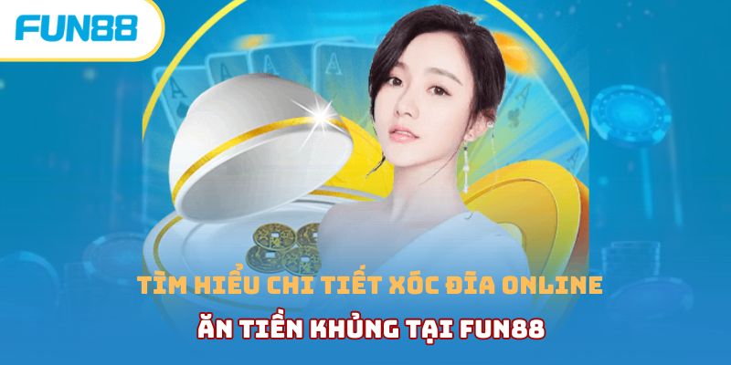 Tìm hiểu chi tiết xóc đĩa online ăn tiền khủng tại Fun88 xoc dia online